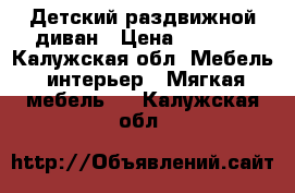 Детский раздвижной диван › Цена ­ 4 000 - Калужская обл. Мебель, интерьер » Мягкая мебель   . Калужская обл.